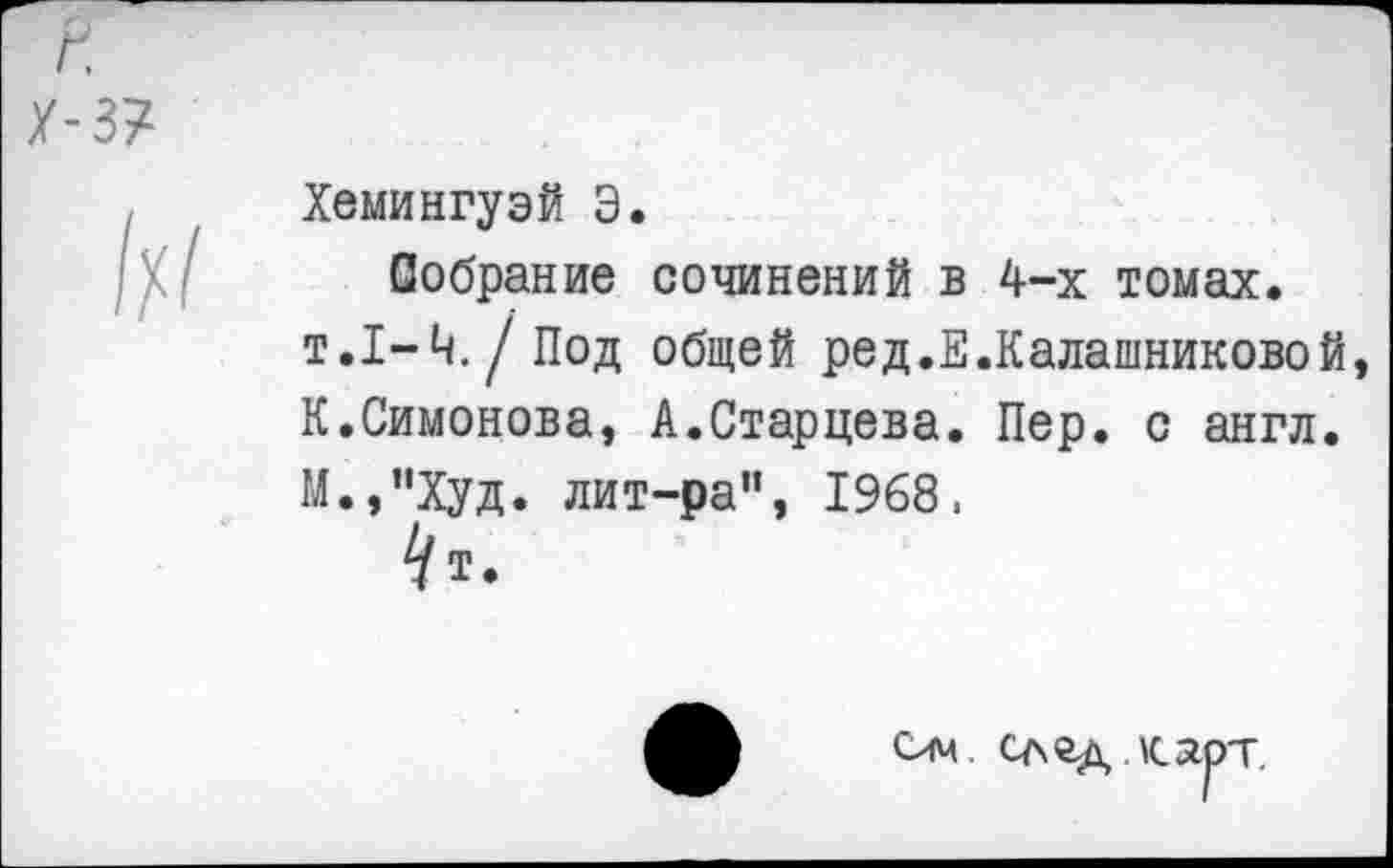 ﻿Хемингуэй Э.
Собрание сочинений в 4-х томах. т.1-4, / Под общей ред.Е.Калашниковой К.Симонова, А.Старцева. Пер. с англ. М.,”Худ. лит-ра", 1968 а
^т.
<хм след <лот.